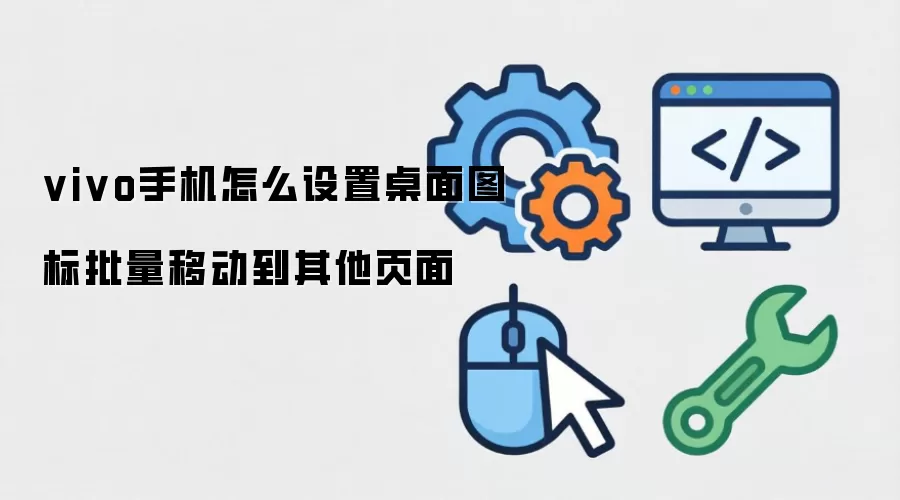 vivo手机怎么设置桌面图标批量移动到其他页面