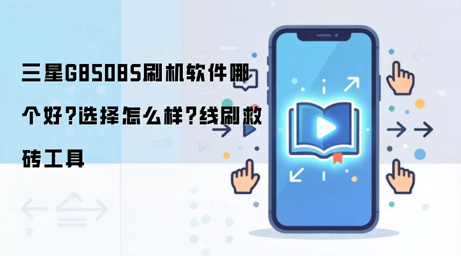 三星G8508S刷机软件哪个好？选择怎么样？线刷救砖工具