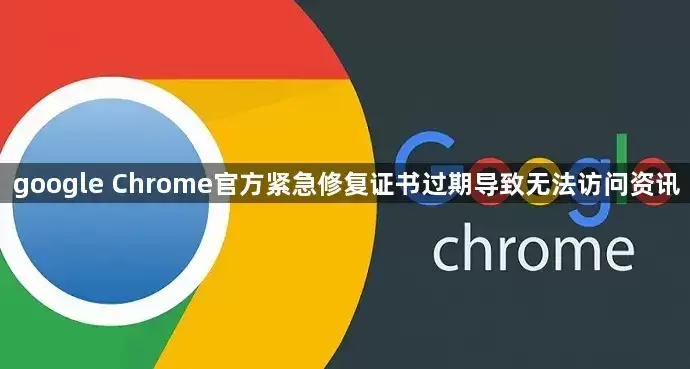 google Chrome官方紧急修复证书过期导致无法访问资讯