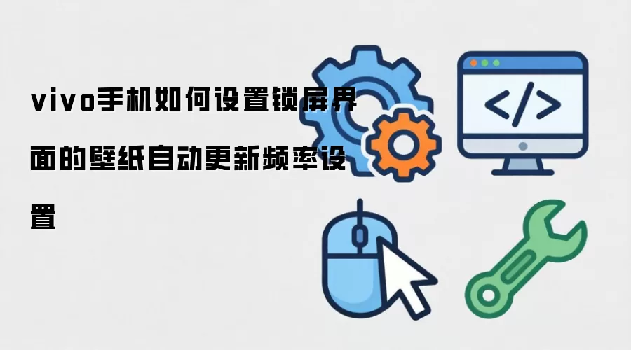 vivo手机如何设置锁屏界面的壁纸自动更新频率设置