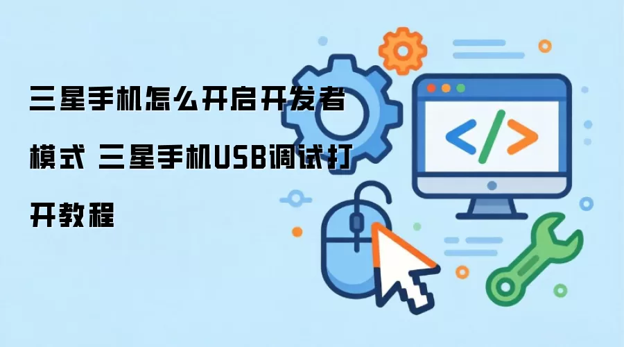 三星手机怎么开启开发者模式 三星手机USB调试打开教程