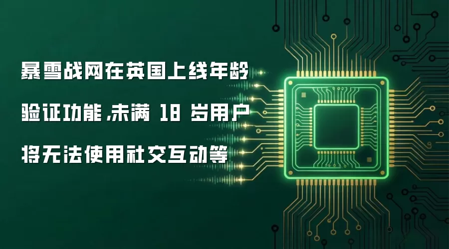 暴雪战网在英国上线年龄验证功能,未满 18 岁用户将无法使用社交互动等
