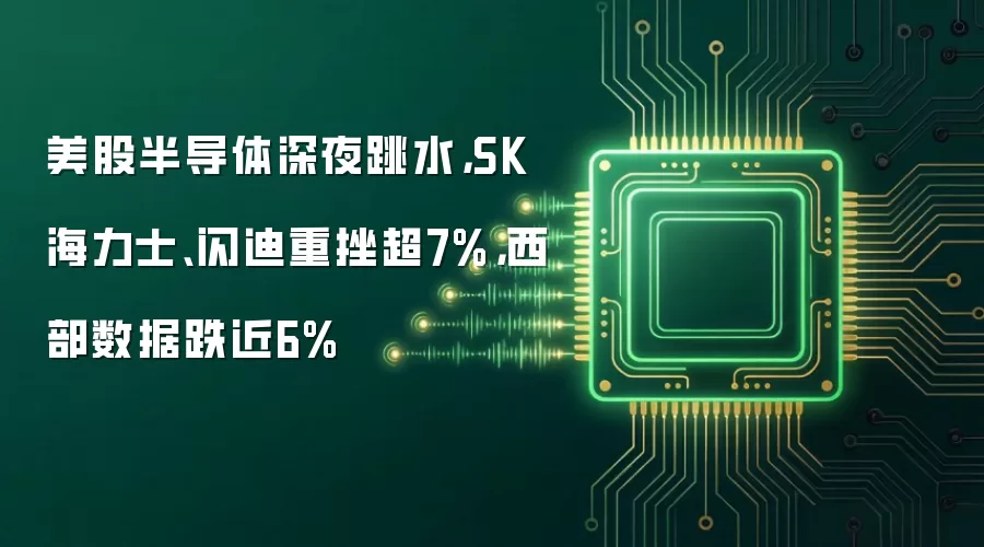 美股半导体深夜跳水，SK海力士、闪迪重挫超7%，西部数据跌近6%