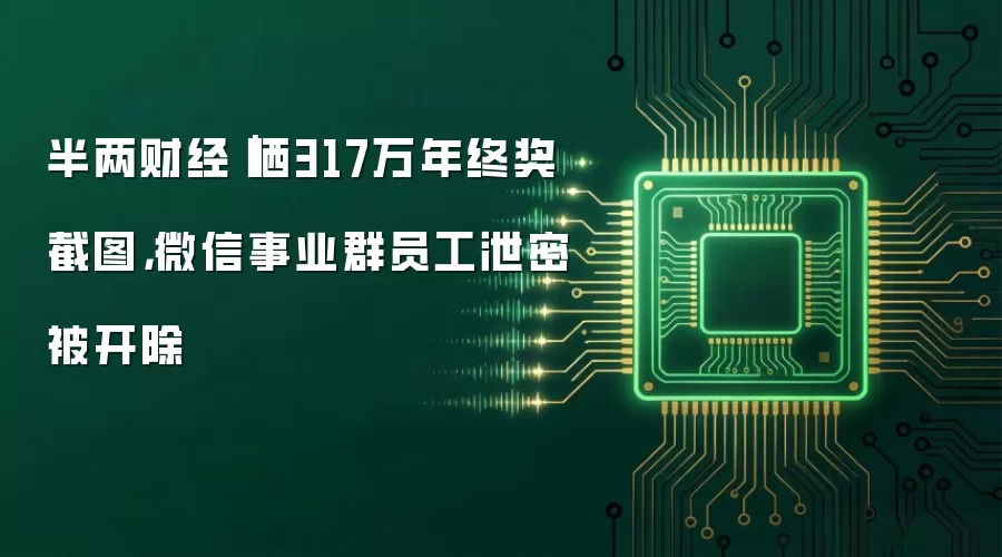 半两财经｜晒317万年终奖截图，微信事业群员工泄密被开除