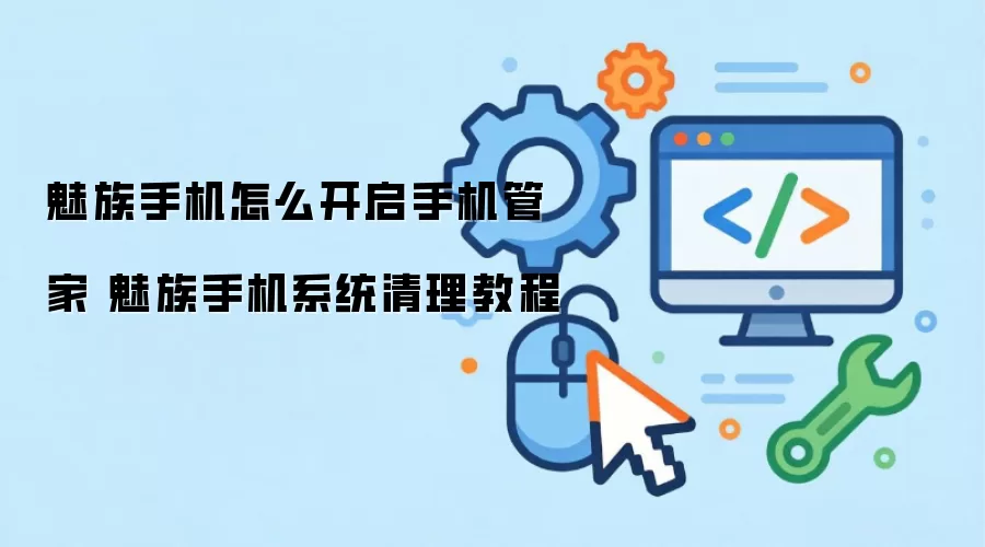 魅族手机怎么开启手机管家 魅族手机系统清理教程