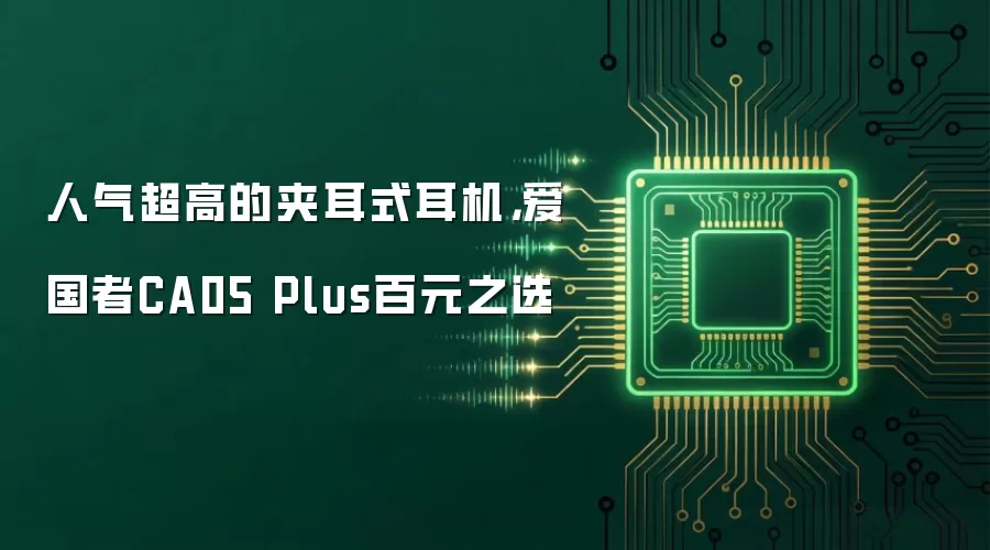 人气超高的夹耳式耳机，爱国者CA05 Plus百元之选
