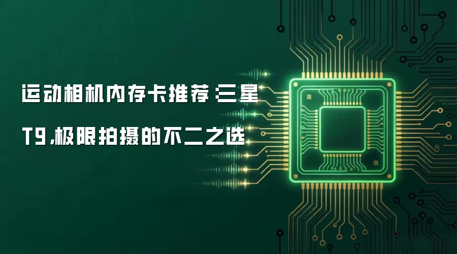 运动相机内存卡推荐：三星T9，极限拍摄的不二之选