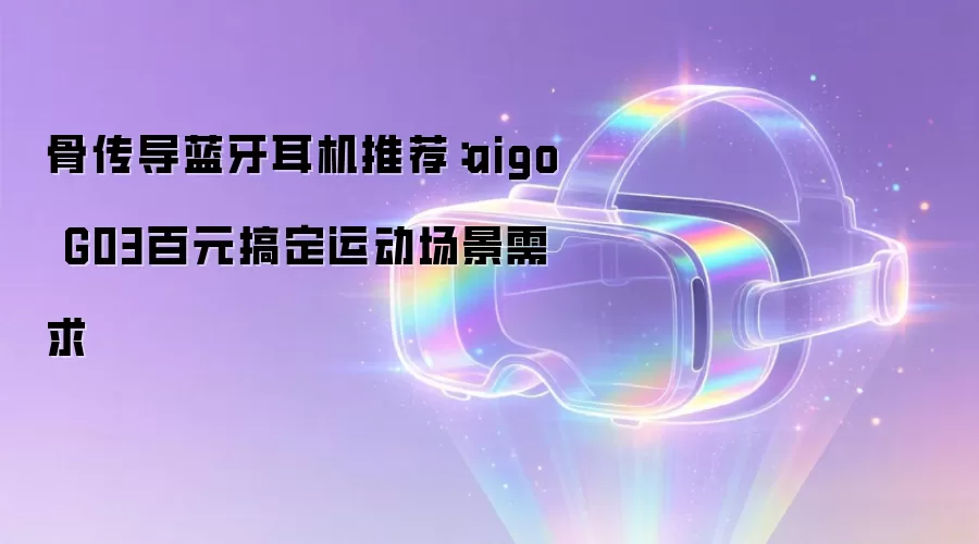 骨传导蓝牙耳机推荐：aigo G03百元搞定运动场景需求
