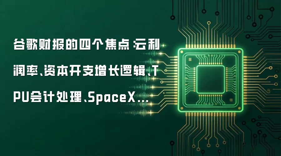 谷歌财报的四个焦点:云利润率、资本开支增长逻辑、TPU会计处理、SpaceX的算力租约