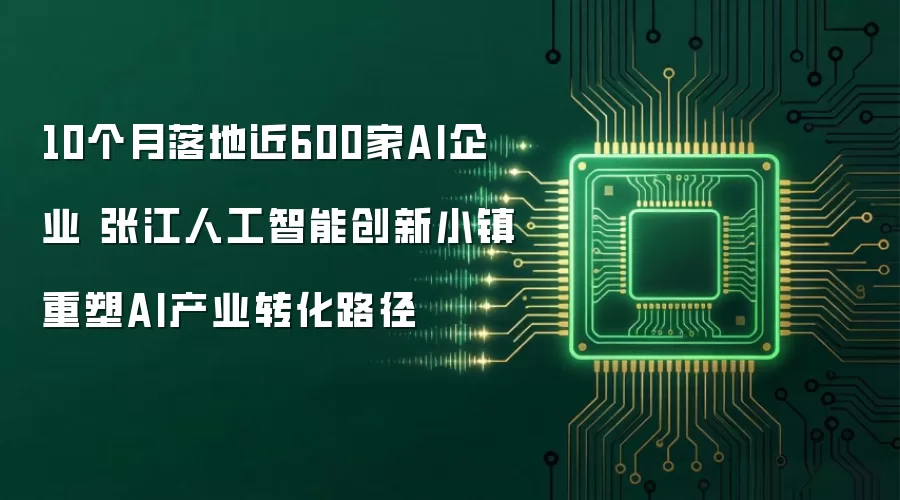 10个月落地近600家AI企业 张江人工智能创新小镇重塑AI产业转化路径