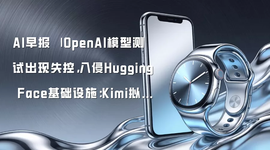 AI早报 | OpenAI模型测试出现失控,入侵Hugging Face基础设施;Kimi拟洽谈Pre-IPO轮融资,目标投前估值500亿美元