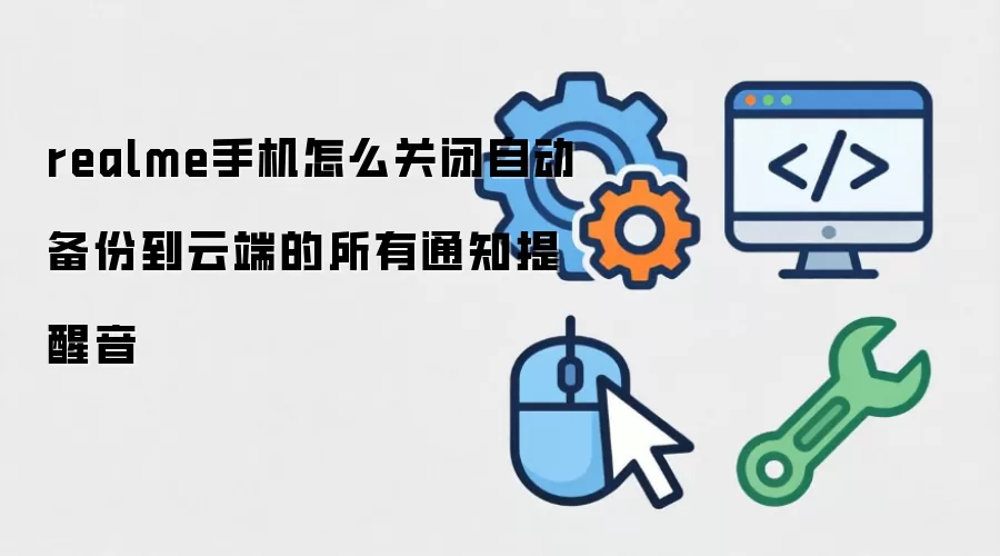 realme手机怎么关闭自动备份到云端的所有通知提醒音