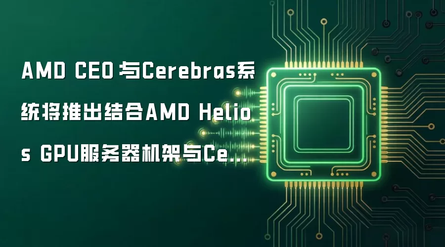 AMD CEO：与Cerebras系统将推出结合AMD Helios GPU服务器机架与Cerebras晶圆级芯片的AI推理方案