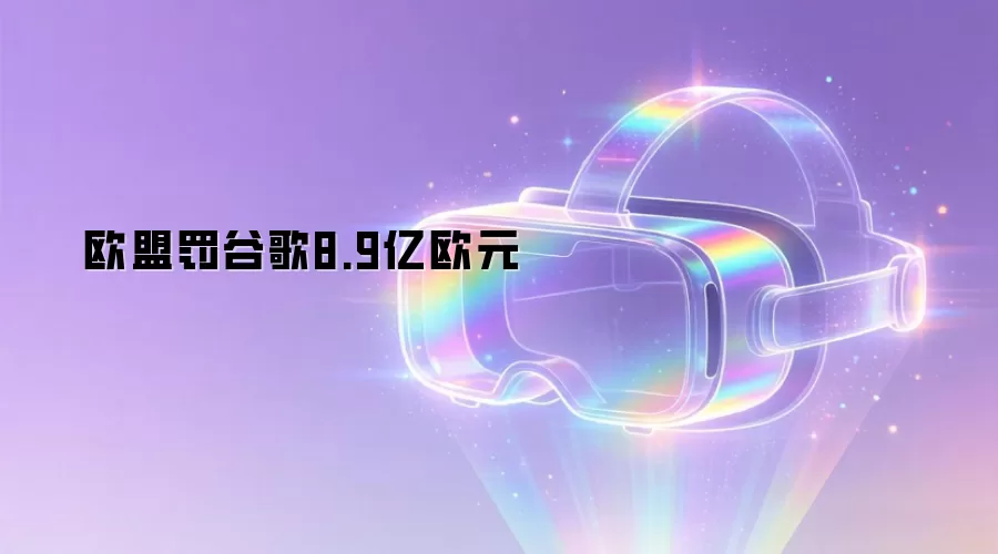 欧盟罚谷歌8.9亿欧元