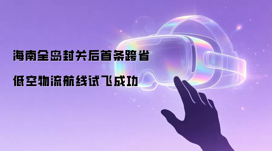 海南全岛封关后首条跨省低空物流航线试飞成功