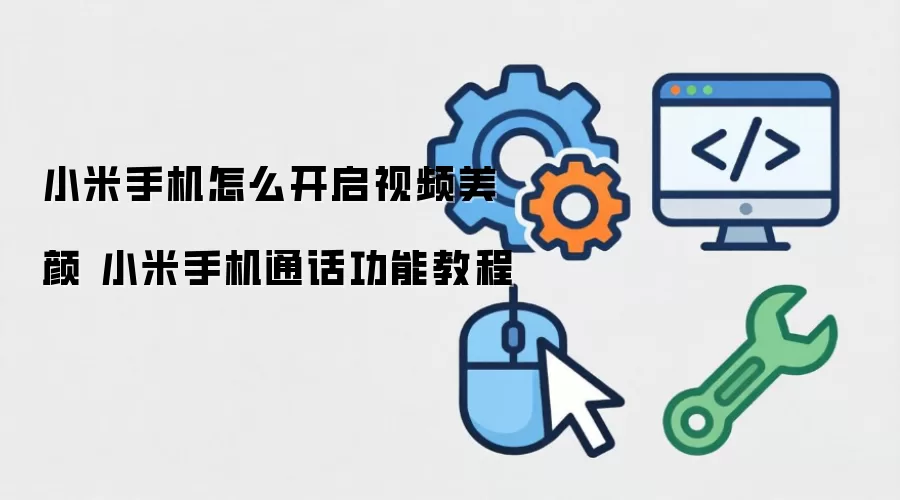 小米手机怎么开启视频美颜 小米手机通话功能教程