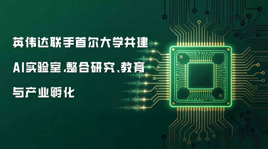 英伟达联手首尔大学共建AI实验室,整合研究、教育与产业孵化