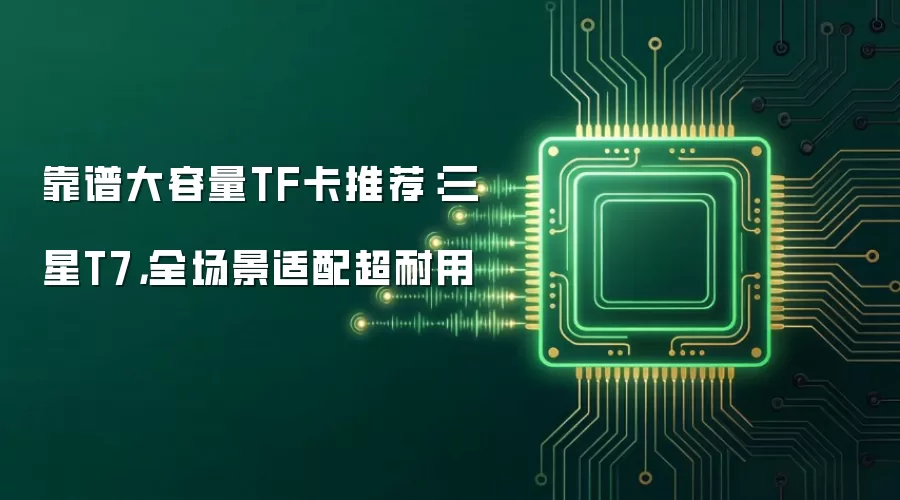 靠谱大容量TF卡推荐:三星T7,全场景适配超耐用