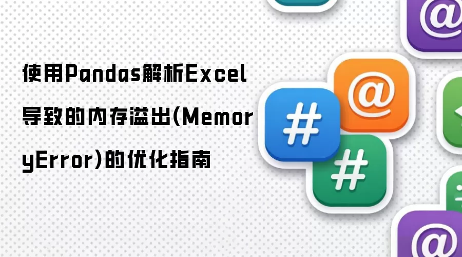 使用Pandas解析Excel导致的内存溢出(MemoryError)的优化指南
