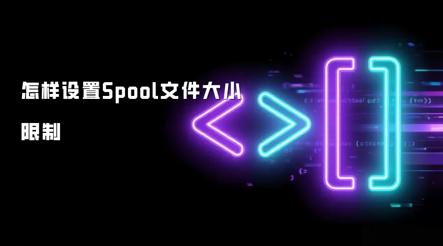 怎样设置Spool文件大小限制