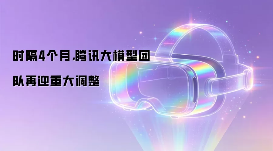 时隔4个月,腾讯大模型团队再迎重大调整