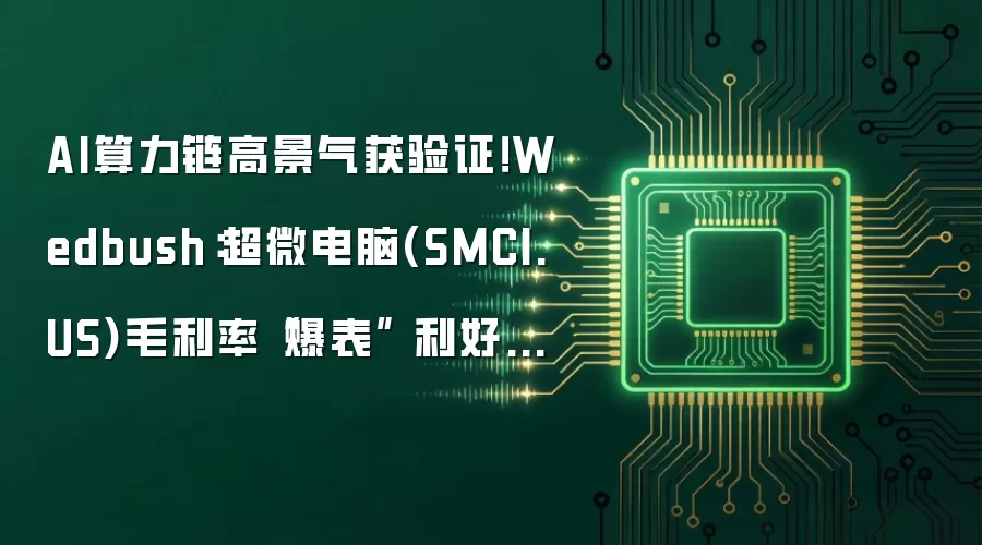 AI算力链高景气获验证！Wedbush：超微电脑(SMCI.US)毛利率“爆表” 利好英伟达、戴尔
