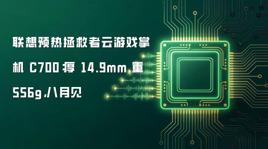 联想预热拯救者云游戏掌机 C700:厚 14.9mm、重 556g,八月见
