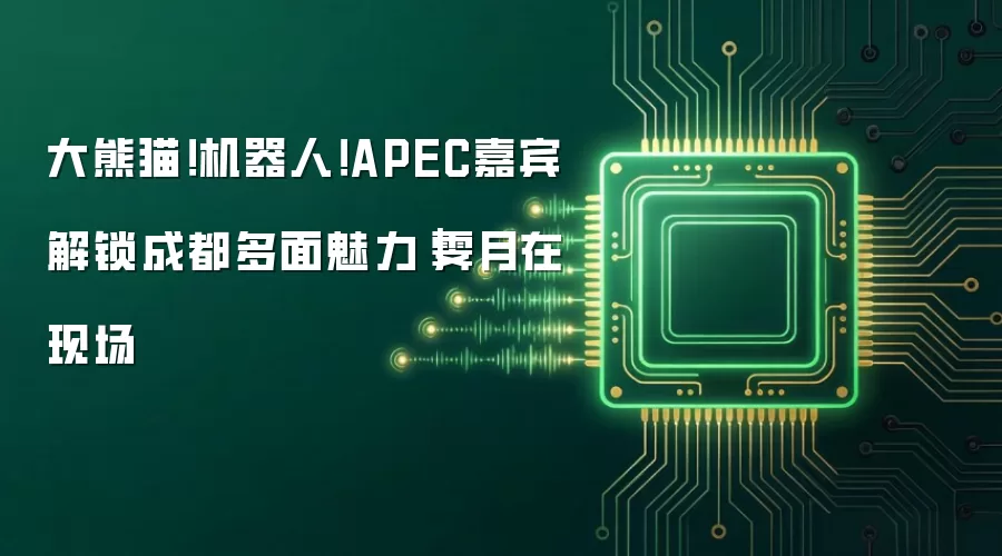 大熊猫!机器人!APEC嘉宾解锁成都多面魅力|霁月在现场
