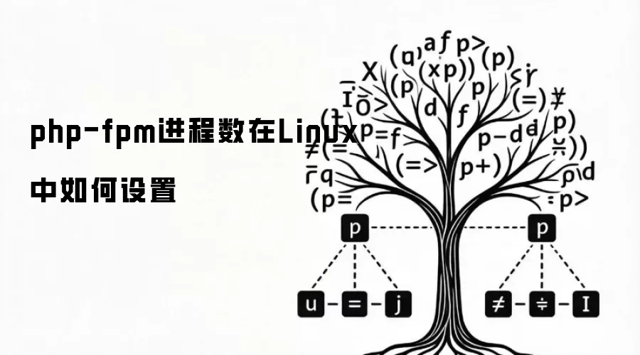 php-fpm进程数在Linux中如何设置