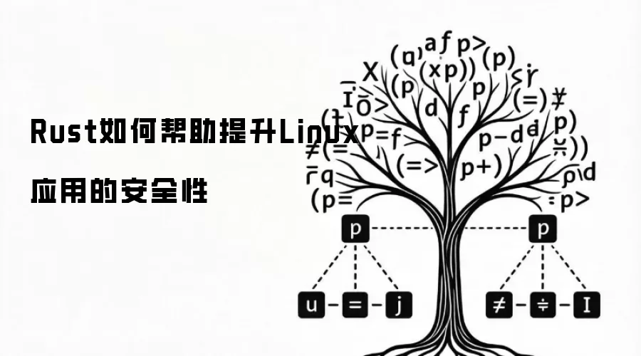 Rust如何帮助提升Linux应用的安全性