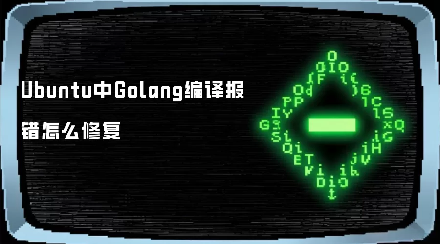 Ubuntu中Golang编译报错怎么修复