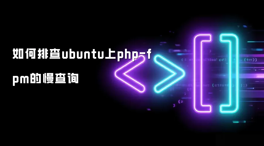 如何排查ubuntu上php-fpm的慢查询