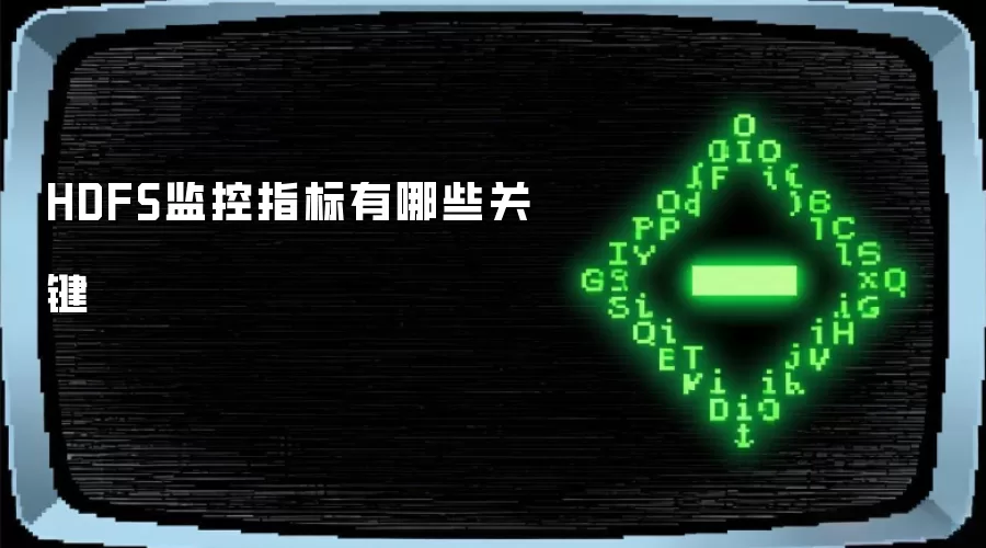 HDFS监控指标有哪些关键