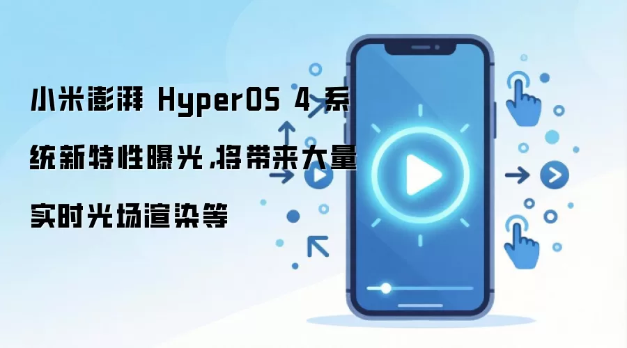小米澎湃 HyperOS 4 系统新特性曝光，将带来大量实时光场渲染等