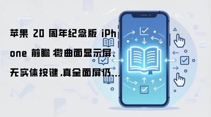 苹果 20 周年纪念版 iPhone 前瞻：微曲面显示屏、无实体按键，真全面屏仍存悬念