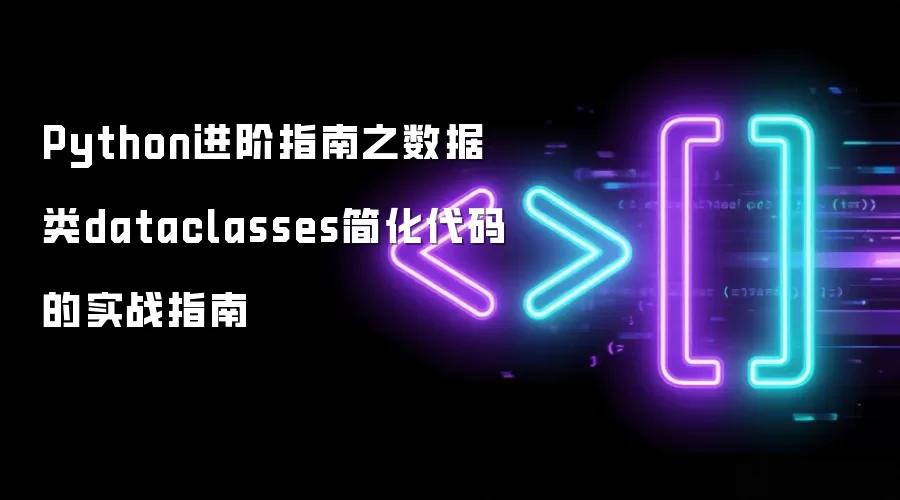 Python进阶指南之数据类dataclasses简化代码的实战指南