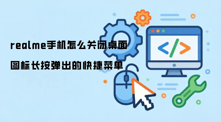 realme手机怎么关闭桌面图标长按弹出的快捷菜单
