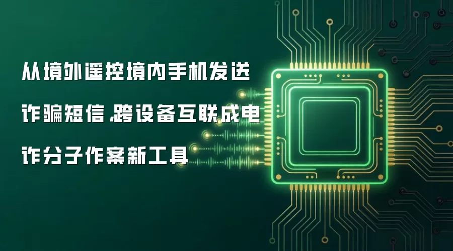 从境外遥控境内手机发送反诈信息,跨设备互联成电诈分子作案新工具
