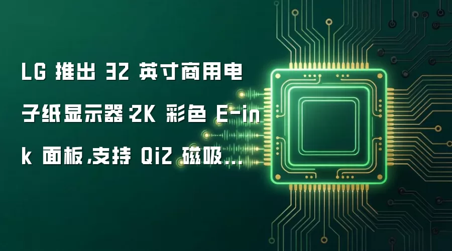 LG 推出 32 英寸商用电子纸显示器:2K 彩色 E-ink 面板,支持 Qi2 磁吸无线充电