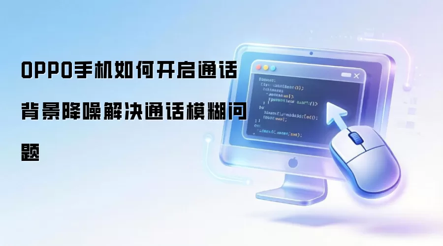 OPPO手机如何开启通话背景降噪解决通话模糊问题