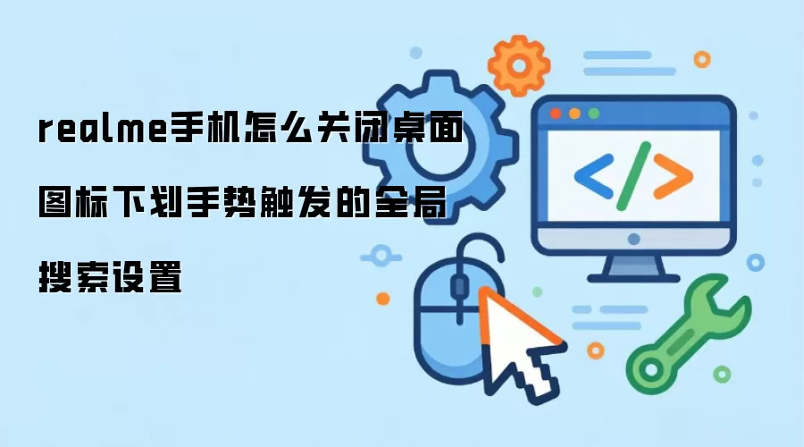 realme手机怎么关闭桌面图标下划手势触发的全局搜索设置