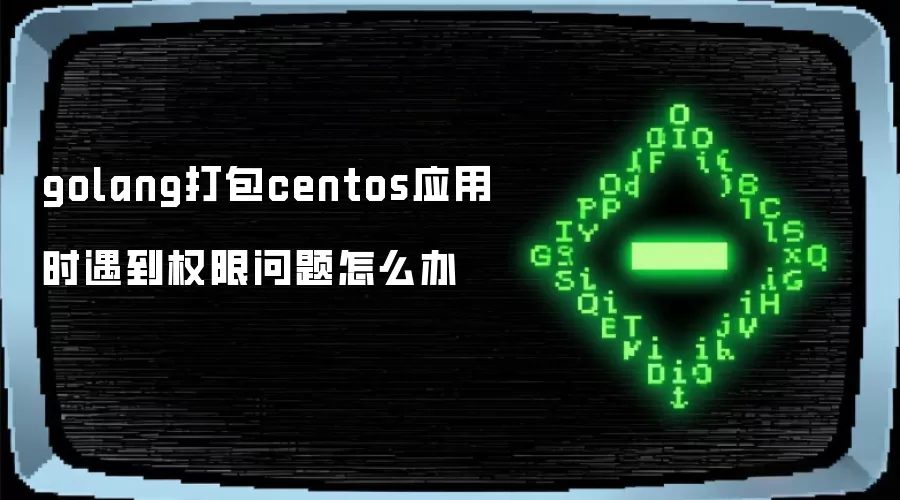 golang打包centos应用时遇到权限问题怎么办
