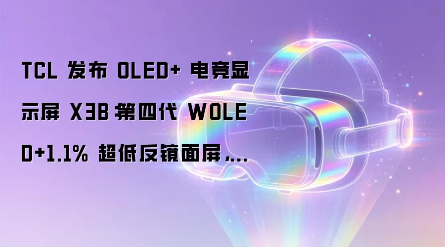 TCL 发布 OLED+ 电竞显示屏 X3B:第四代 WOLED+1.1% 超低反镜面屏,打造旗舰画质体验