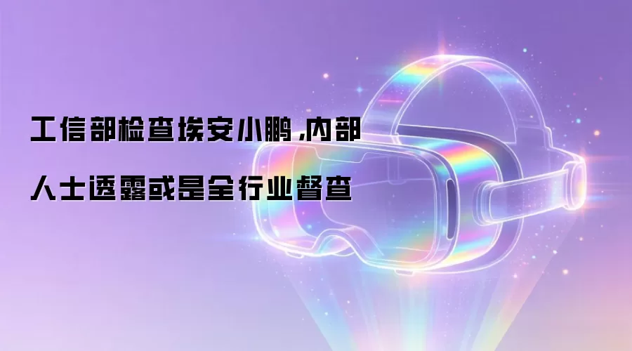 工信部检查埃安小鹏,内部人士透露或是全行业督查