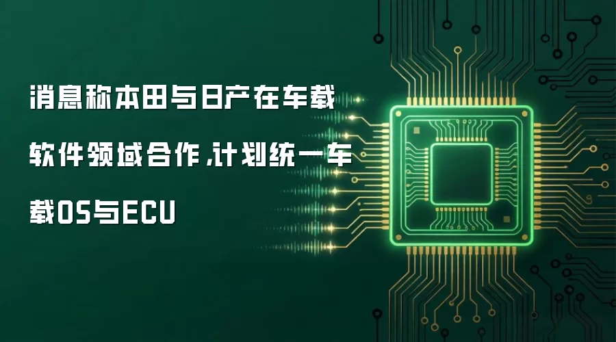 消息称本田与日产在车载软件领域合作，计划统一车载OS与ECU