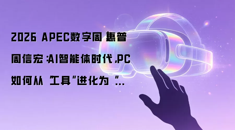 2026 APEC数字周|惠普周信宏:AI智能体时代,PC如何从“工具”进化为“工位”?