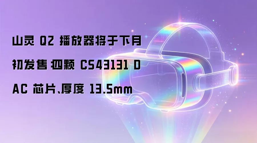 山灵 Q2 播放器将于下月初发售:四颗 CS43131 DAC 芯片、厚度 13.5mm