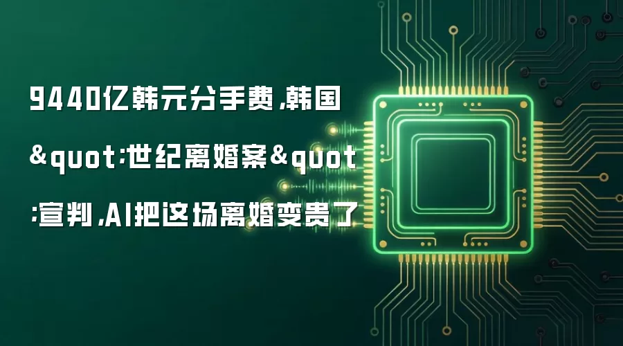 9440亿韩元分手费,韩国"世纪离婚案"宣判,AI把这场离婚变贵了
