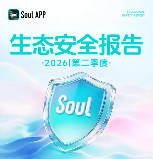 从AI风控到用户保护,Soul 26年第二季度生态安全报告披露治理成效