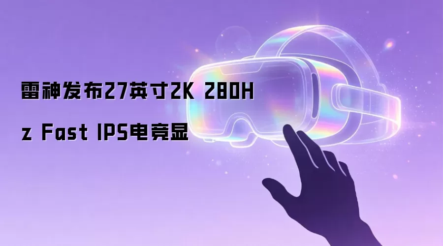 雷神发布27英寸2K 280Hz Fast IPS电竞显